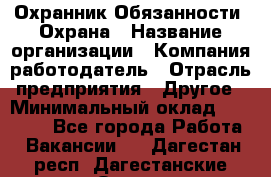 Охранник Обязанности: Охрана › Название организации ­ Компания-работодатель › Отрасль предприятия ­ Другое › Минимальный оклад ­ 18 000 - Все города Работа » Вакансии   . Дагестан респ.,Дагестанские Огни г.